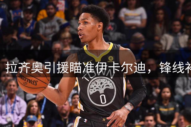 拉齐奥引援瞄准伊卡尔迪，锋线补强寻求突破
