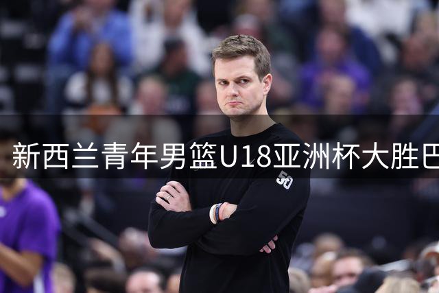 新西兰青年男篮U18亚洲杯大胜巴林 分差达44分