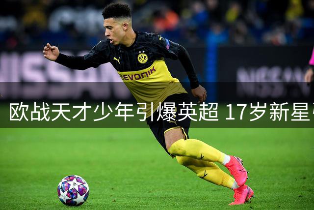 欧战天才少年引爆英超 17岁新星引英法两国争抢
