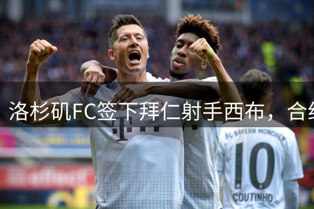 洛杉矶FC签下拜仁射手西布，合约最长可选至2030年