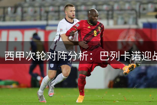 西甲次轮对阵分析：巴列卡诺迎战阿拉维斯，新老对决悬念重重