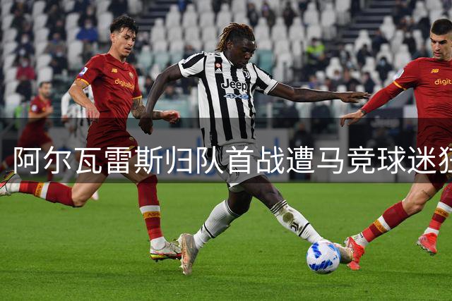 阿尔瓦雷斯归队首战遭马竞球迷狂嘘 阿森纳巴萨虎视眈眈